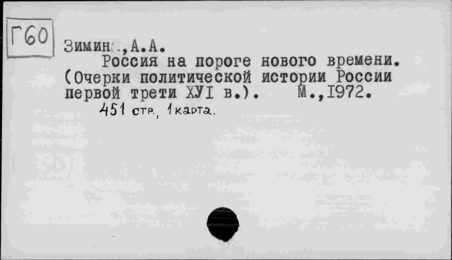 ﻿Зимин:., А. А.
Россия на пороге нового времени. (Очерки политической истории России первой трети ХУІ в.).	м.,19?2.
451 стр, 1 карта.